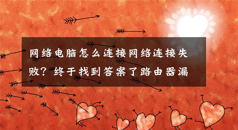 网络电脑怎么连接网络连接失败？终于找到答案了路由器漏配置这功能，将导致电脑：只能上QQ和微信，网页无法打开文章配图