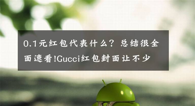 0.1元红包代表什么？总结很全面速看!Gucci红包封面让不少人抽了个寂寞 网友：这都能搞饥饿营销