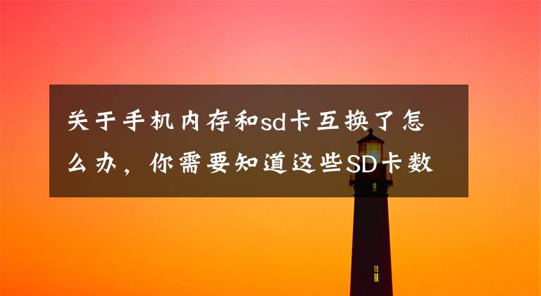 关于手机内存和sd卡互换了怎么办，你需要知道这些SD卡数据恢复方法教程和故障原因分析