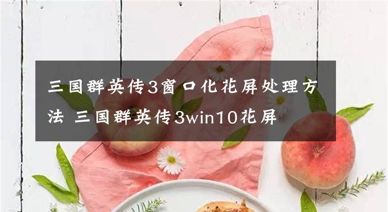 三国群英传3窗口化花屏处理方法 三国群英传3win10花屏