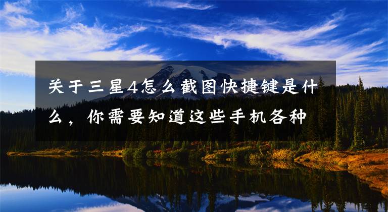 关于三星4怎么截图快捷键是什么，你需要知道这些手机各种截图方法，总有一天你会用到的文章配图