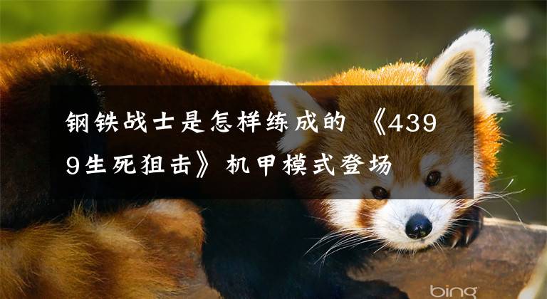 钢铁战士是怎样练成的 《4399生死狙击》机甲模式登场文章配图