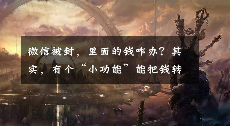 微信被封，里面的钱咋办？其实，有个“小功能”能把钱转出来文章配图