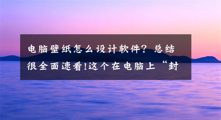 电脑壁纸怎么设计软件？总结很全面速看!这个在电脑上“封神”的动态壁纸软件，终于有安卓版了文章配图