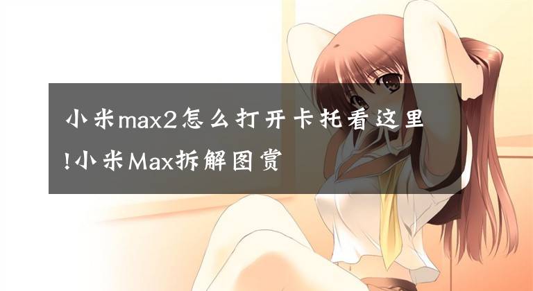 小米max2怎么打开卡托看这里!小米Max拆解图赏