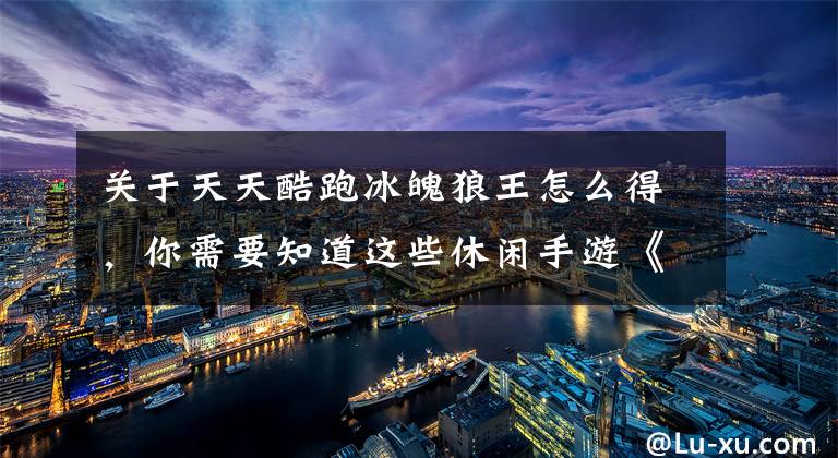 关于天天酷跑冰魄狼王怎么得，你需要知道这些休闲手游《天天酷跑》冰魄狼王推荐搭配分析攻略文章配图