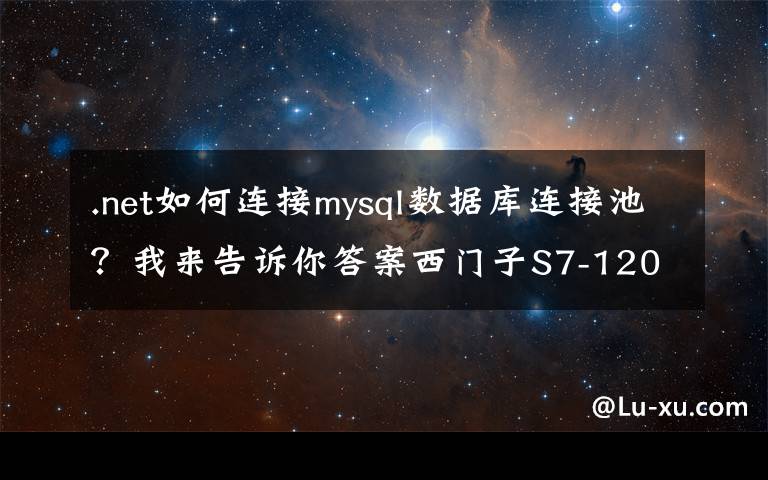 .net如何连接mysql数据库连接池？我来告诉你答案西门子S7-1200直接连接MySQL数据库