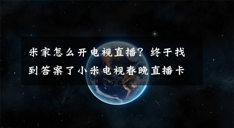米家怎么开电视直播？终于找到答案了小米电视春晚直播卡顿原因找到了文章配图