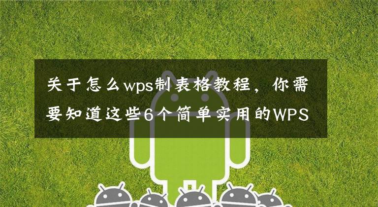 关于怎么wps制表格教程，你需要知道这些6个简单实用的WPS表格技巧文章配图