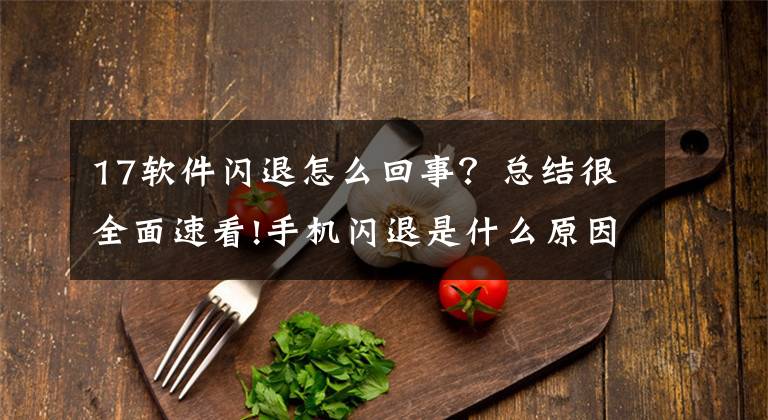 17软件闪退怎么回事？总结很全面速看!手机闪退是什么原因？iPhone+安卓闪退常见原因分析文章配图