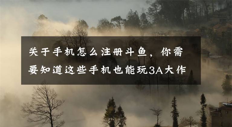 关于手机怎么注册斗鱼，你需要知道这些手机也能玩3A大作？以后我们都是“云玩家”！文章配图