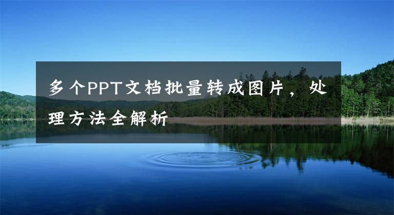 多个PPT文档批量转成图片，处理方法全解析文章配图