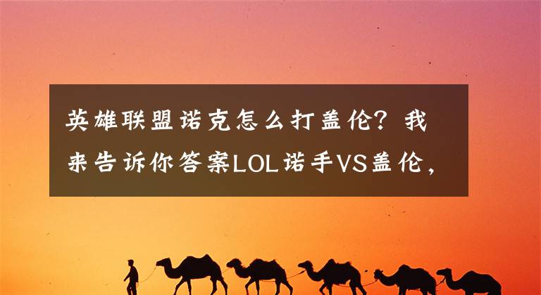 英雄联盟诺克怎么打盖伦？我来告诉你答案LOL诺手VS盖伦，五五开？并不是文章配图