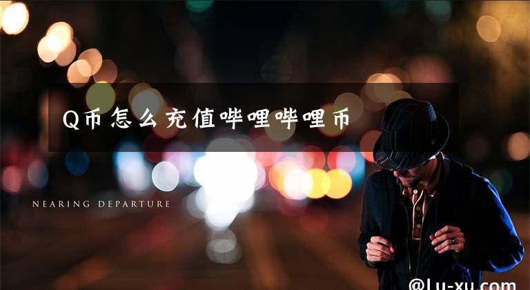 Q币怎么充值哔哩哔哩币文章配图