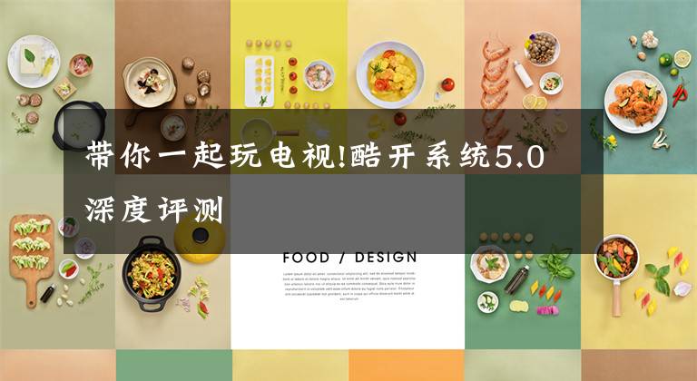 带你一起玩电视!酷开系统5.0深度评测文章配图