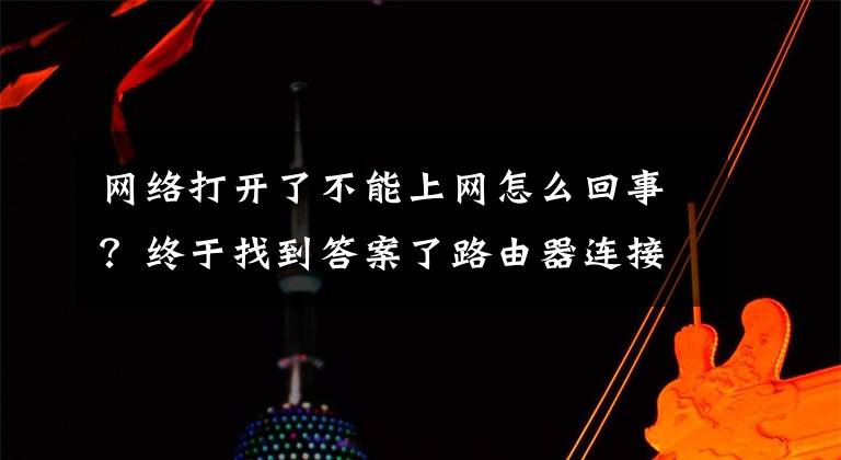 网络打开了不能上网怎么回事？终于找到答案了路由器连接上但上不了网是什么故障文章配图