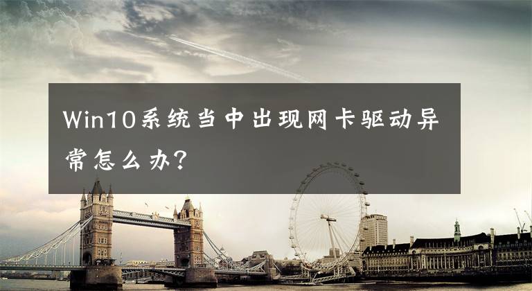 Win10系统当中出现网卡驱动异常怎么办？文章配图