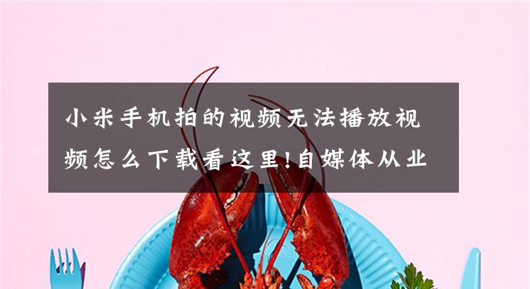 小米手机拍的视频无法播放视频怎么下载看这里!自媒体从业者必备技能——在手机上如何下载视频文章配图