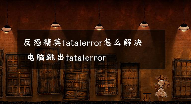 反恐精英fatalerror怎么解决 电脑跳出fatalerror