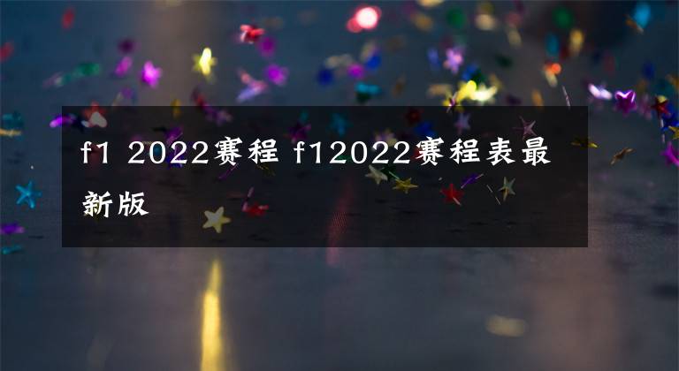 f1 2022赛程 f12022赛程表最新版