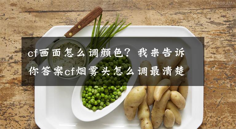 cf画面怎么调颜色？我来告诉你答案cf烟雾头怎么调最清楚 win7、XP烟雾头调法文章配图