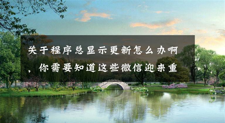 关于程序总显示更新怎么办啊，你需要知道这些微信迎来重磅更新！上线5个实用功能，朋友圈新增访问权限文章配图