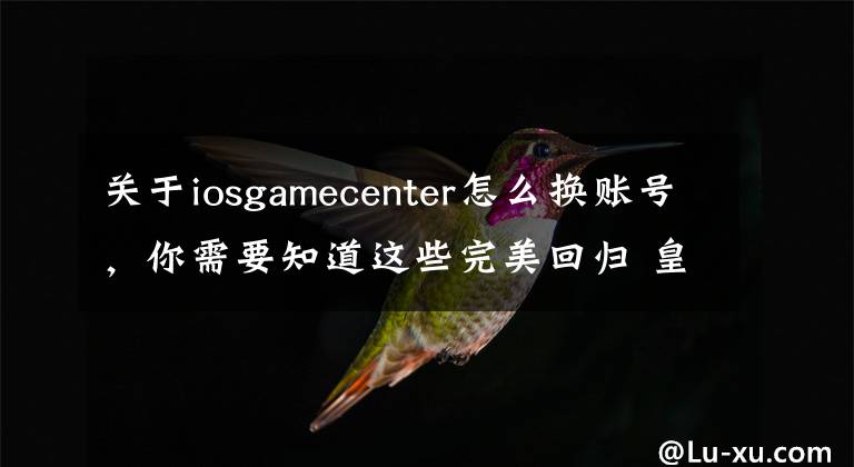 关于iosgamecenter怎么换账号，你需要知道这些完美回归 皇室战争iOS账号转移教程