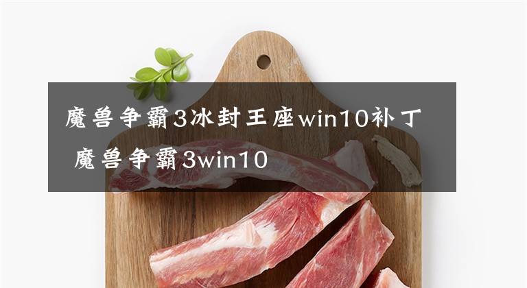 魔兽争霸3冰封王座win10补丁 魔兽争霸3win10