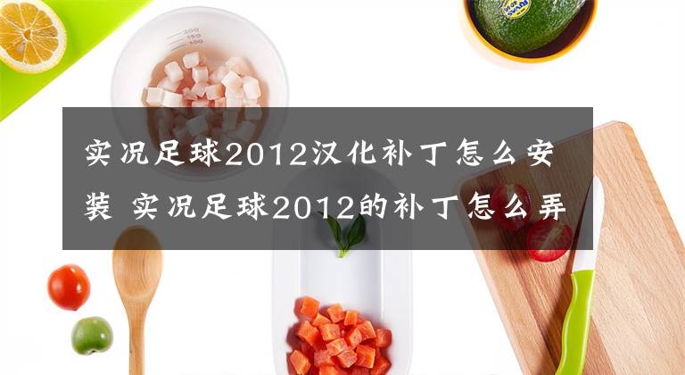 实况足球2012汉化补丁怎么安装 实况足球2012的补丁怎么弄