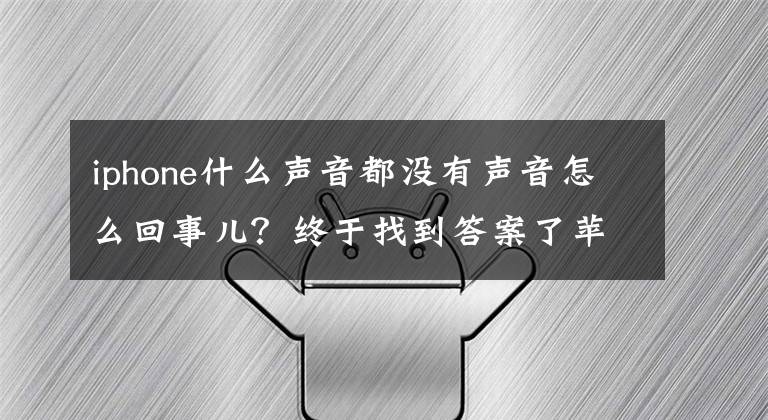 iphone什么声音都没有声音怎么回事儿？终于找到答案了苹果官宣iphone12现“无声音”问题，网友：原来是我错怪了运营商文章配图