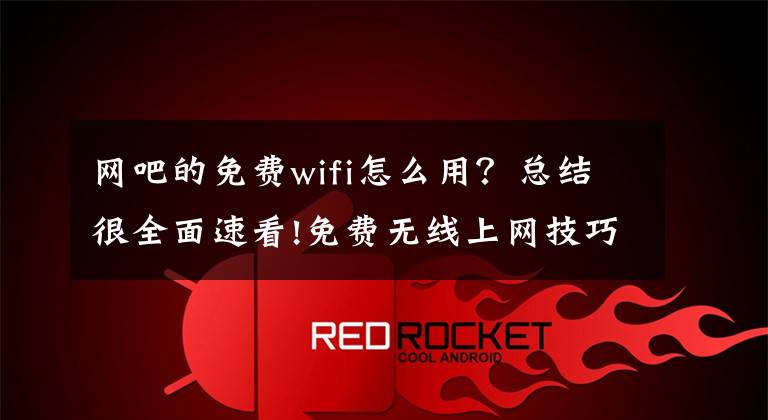 网吧的免费wifi怎么用？总结很全面速看!免费无线上网技巧揭秘 ，WiFi信号遍地是！文章配图