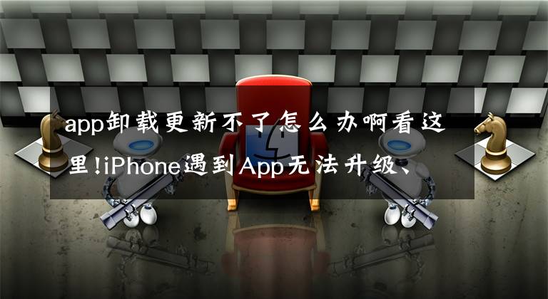 app卸载更新不了怎么办啊看这里!iPhone遇到App无法升级、无法删除怎么破？