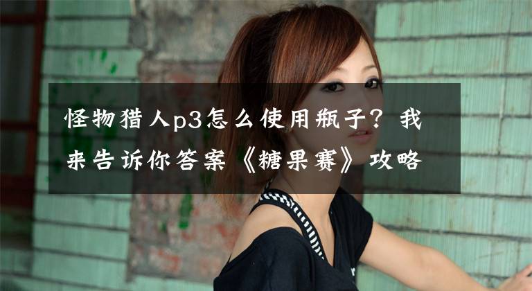 怪物猎人p3怎么使用瓶子？我来告诉你答案《糖果赛》攻略：辅助类瓶子炮和打飞碟技巧文章配图