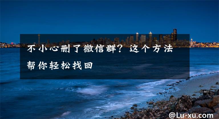 不小心删了微信群？这个方法帮你轻松找回文章配图