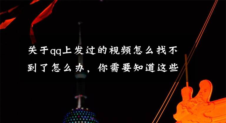 关于qq上发过的视频怎么找不到了怎么办，你需要知道这些QQ记录删了还能恢复吗？QQ聊天记录删除了怎么恢复文章配图