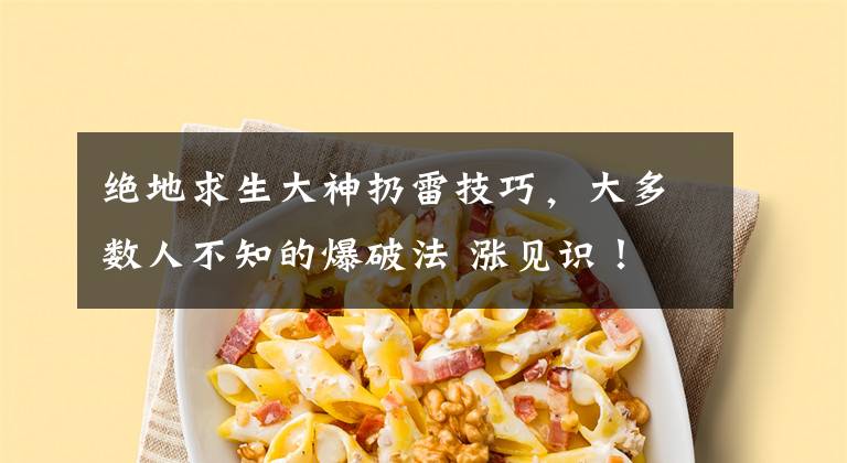绝地求生大神扔雷技巧，大多数人不知的爆破法 涨见识！文章配图