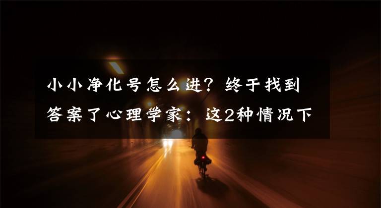 小小净化号怎么进？终于找到答案了心理学家：这2种情况下，女人会选择尖叫文章配图