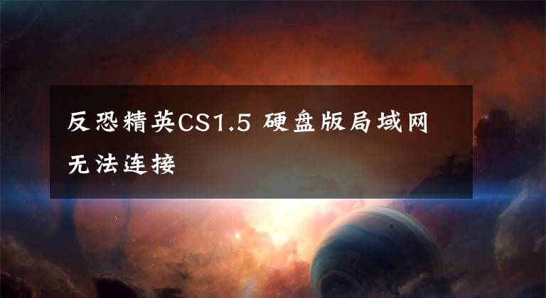 反恐精英CS1.5 硬盘版局域网无法连接