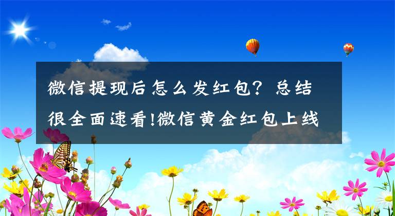 微信提现后怎么发红包？总结很全面速看!微信黄金红包上线，看这里，教你如何发黄金红包文章配图