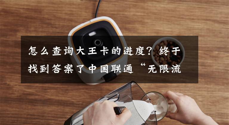 怎么查询大王卡的进度？终于找到答案了中国联通“无限流量卡”之腾讯大王卡，使用感受及申请方法文章配图