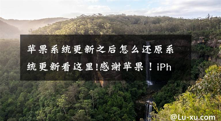 苹果系统更新之后怎么还原系统更新看这里!感谢苹果！iPhone7P升级iOS15.6.1，立马回血恢复元气，真香