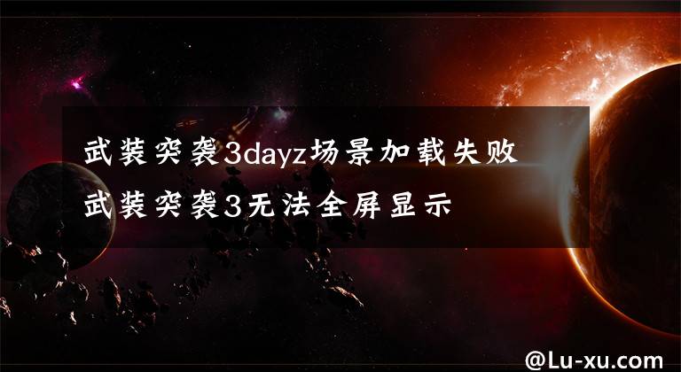 武装突袭3dayz场景加载失败 武装突袭3无法全屏显示