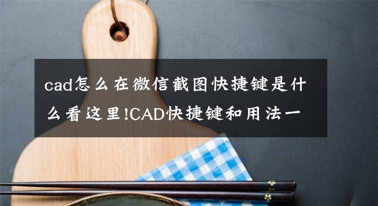 cad怎么在微信截图快捷键是什么看这里!CAD快捷键和用法一次性全齐了文章配图