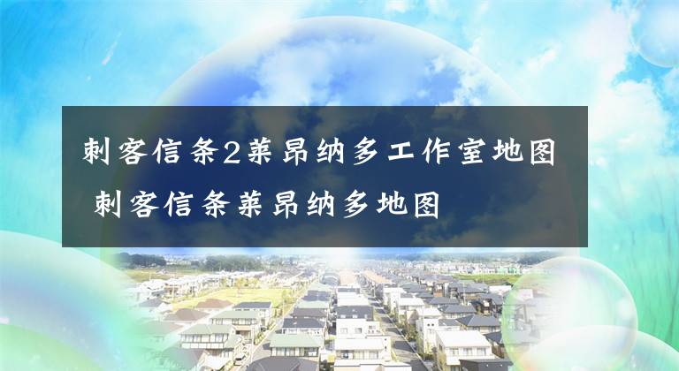 刺客信条2莱昂纳多工作室地图 刺客信条莱昂纳多地图