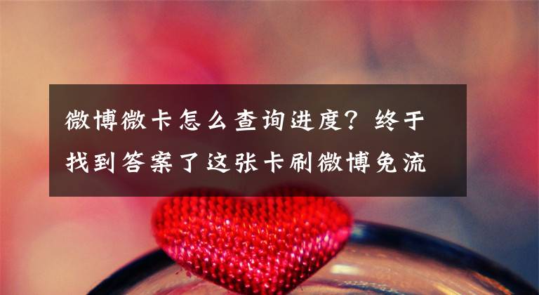 微博微卡怎么查询进度？终于找到答案了这张卡刷微博免流量！微博微卡来了！文章配图