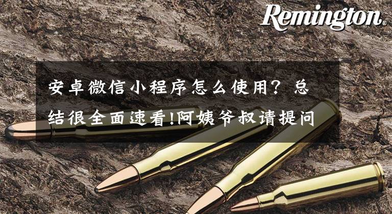 安卓微信小程序怎么使用？总结很全面速看!阿姨爷叔请提问｜两招教您极速打开微信小程序文章配图