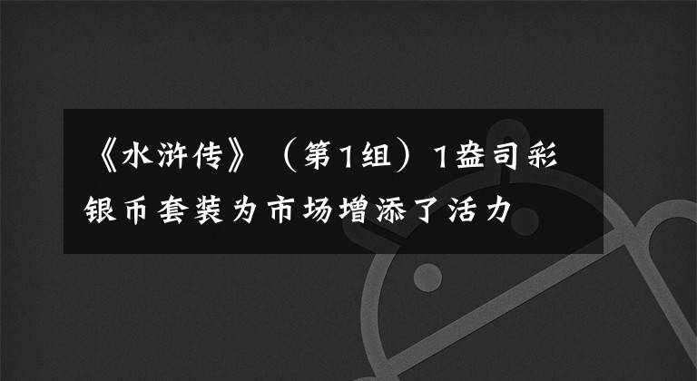 《水浒传》（第1组）1盎司彩银币套装为市场增添了活力