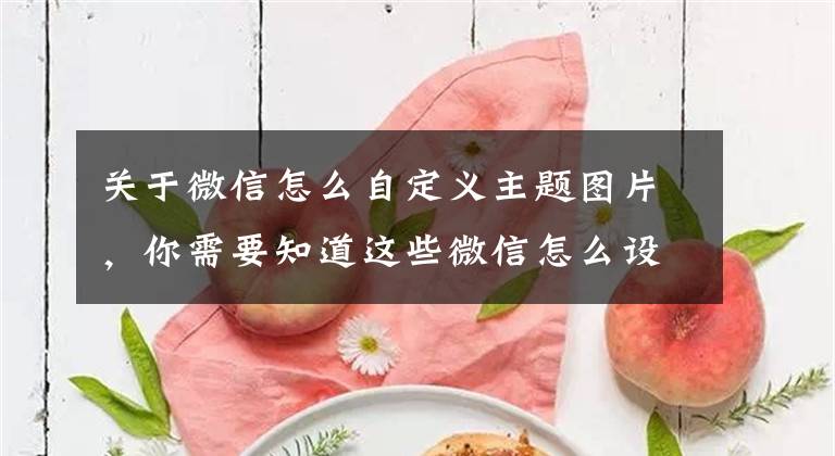 关于微信怎么自定义主题图片，你需要知道这些微信怎么设置主题背景文章配图