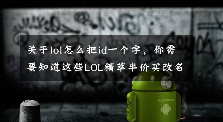关于lol怎么把id一个字，你需要知道这些LOL精萃半价买改名卡！教你如何改一个牛逼的ID！文章配图