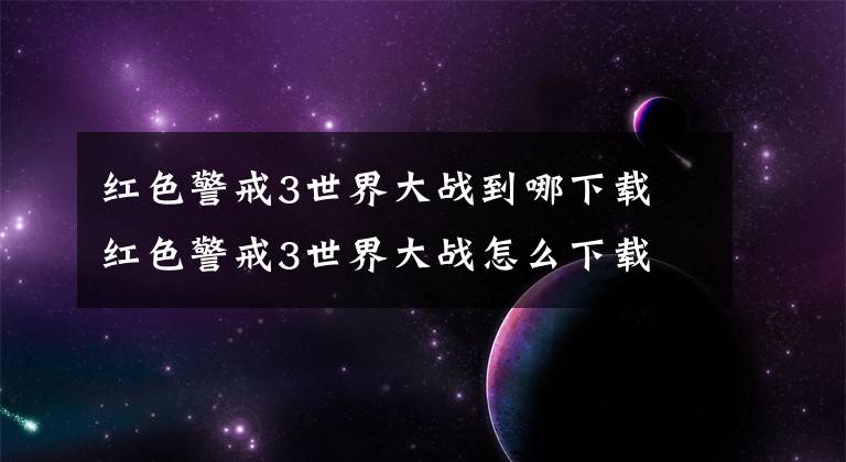 红色警戒3世界大战到哪下载 红色警戒3世界大战怎么下载